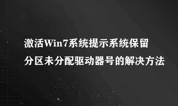 激活Win7系统提示系统保留分区未分配驱动器号的解决方法