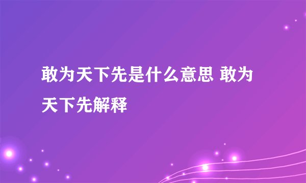 敢为天下先是什么意思 敢为天下先解释