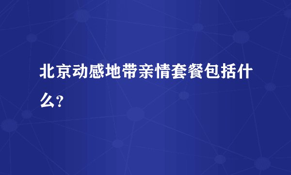 北京动感地带亲情套餐包括什么？