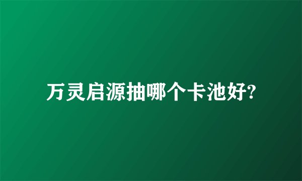 万灵启源抽哪个卡池好?