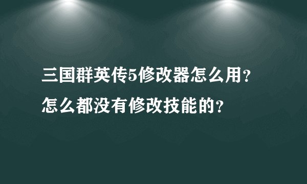 三国群英传5修改器怎么用？怎么都没有修改技能的？