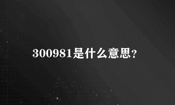 300981是什么意思？