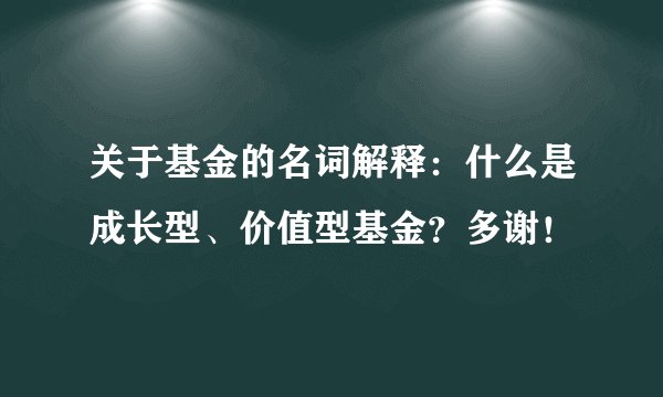 关于基金的名词解释：什么是成长型、价值型基金？多谢！