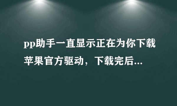 pp助手一直显示正在为你下载苹果官方驱动，下载完后重启后又要下载？求解