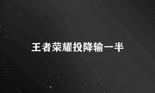 王者荣耀投降输一半