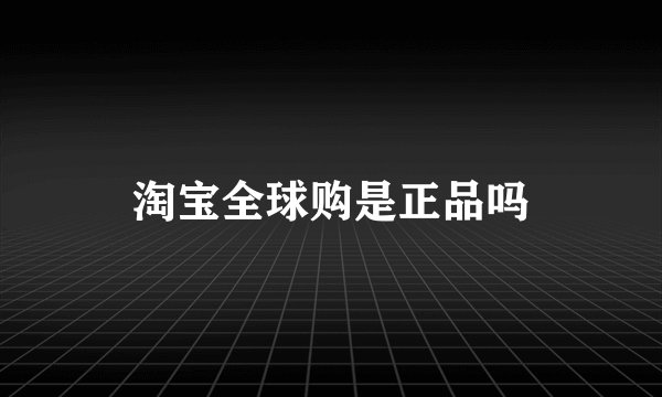 淘宝全球购是正品吗