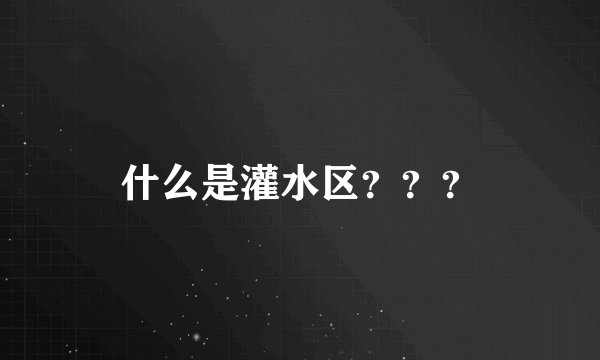 什么是灌水区？？？