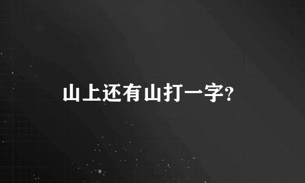 山上还有山打一字？