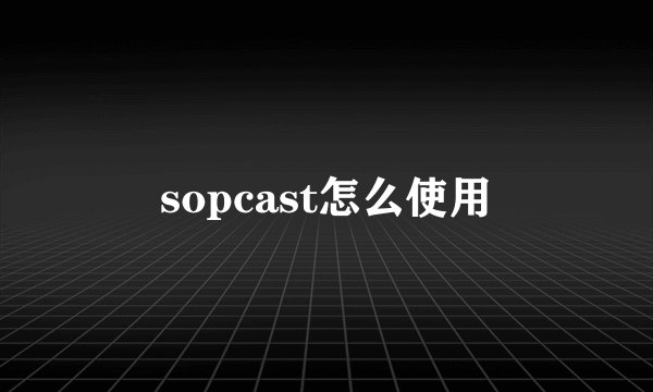 sopcast怎么使用