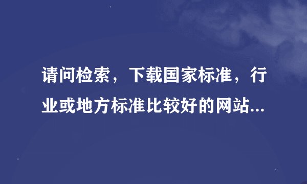 请问检索，下载国家标准，行业或地方标准比较好的网站有哪些呢？