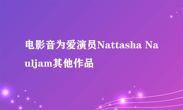 电影音为爱演员Nattasha Nauljam其他作品