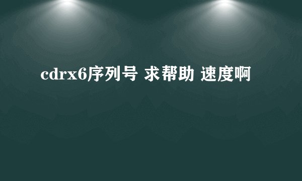 cdrx6序列号 求帮助 速度啊