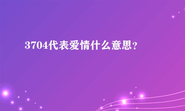 3704代表爱情什么意思？