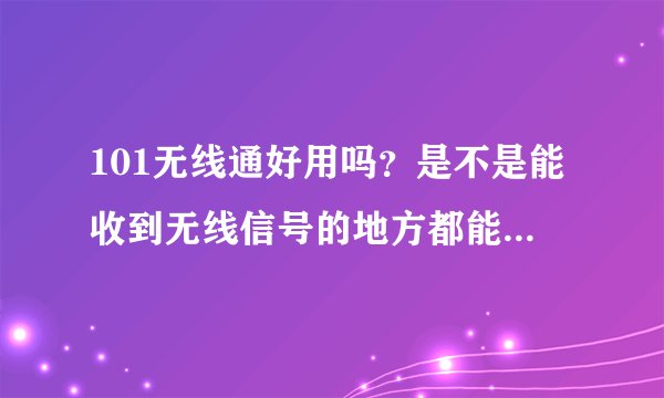 101无线通好用吗？是不是能收到无线信号的地方都能用？拜托各位大神