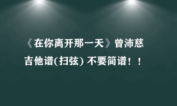 《在你离开那一天》曾沛慈 吉他谱(扫弦) 不要简谱！！