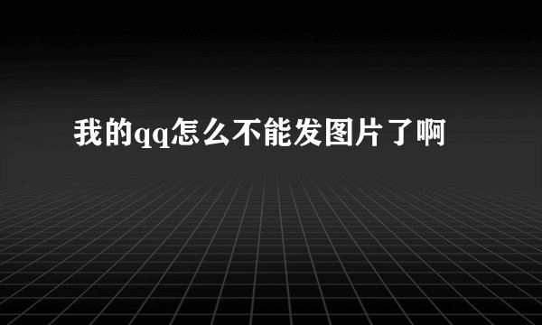 我的qq怎么不能发图片了啊