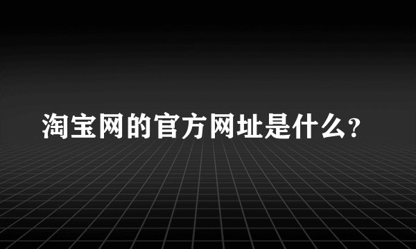 淘宝网的官方网址是什么?