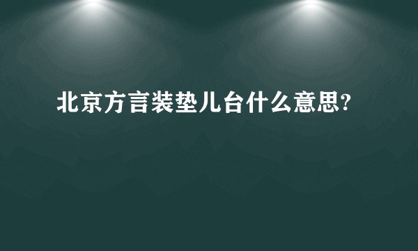北京方言装垫儿台什么意思?