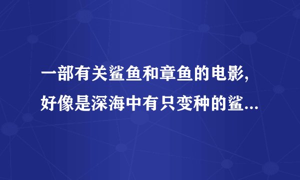 一部有关鲨鱼和章鱼的电影,好像是深海中有只变种的鲨鱼和章鱼,他们会吞食海面上的船.