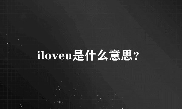 iloveu是什么意思？
