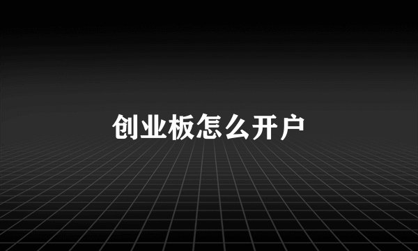 创业板怎么开户