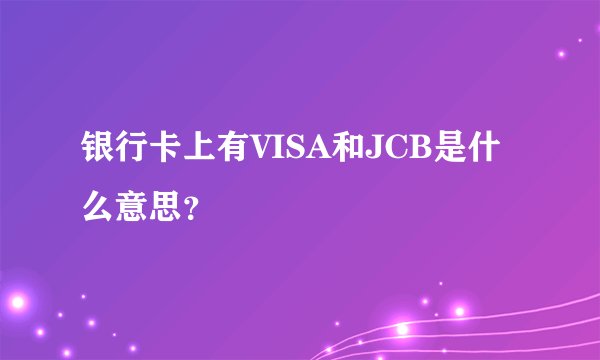银行卡上有VISA和JCB是什么意思？