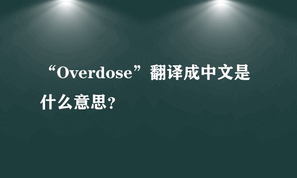 “Overdose”翻译成中文是什么意思？