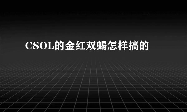 CSOL的金红双蝎怎样搞的