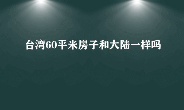 台湾60平米房子和大陆一样吗