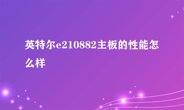 英特尔e210882主板的性能怎么样