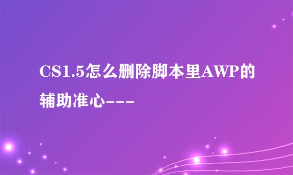 CS1.5怎么删除脚本里AWP的辅助准心---