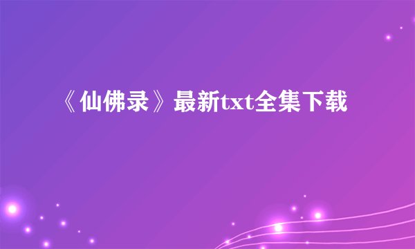 《仙佛录》最新txt全集下载