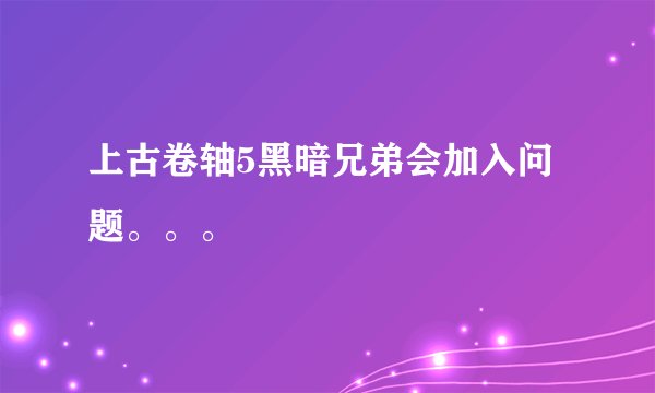 上古卷轴5黑暗兄弟会加入问题。。。