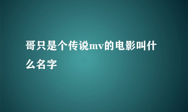 哥只是个传说mv的电影叫什么名字