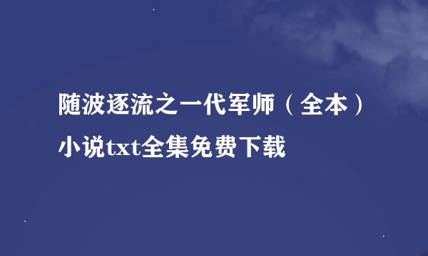 随波逐流之一代军师（全本）小说txt全集免费下载