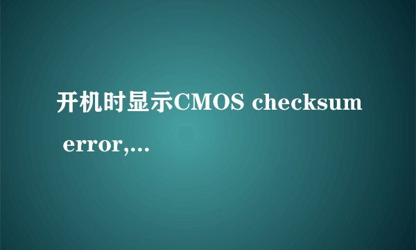 开机时显示CMOS checksum error,怎么办呢