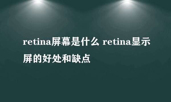 retina屏幕是什么 retina显示屏的好处和缺点