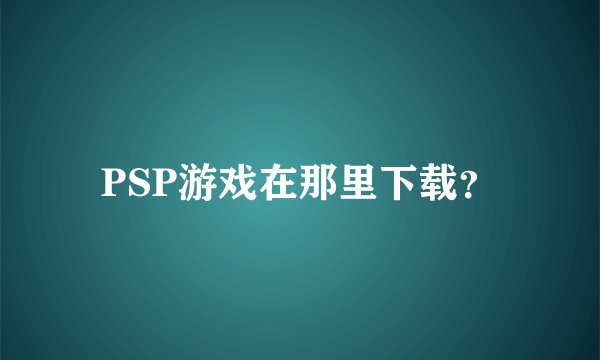 PSP游戏在那里下载？