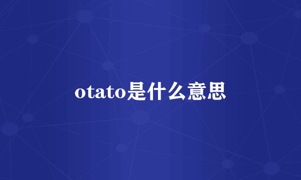 otato是什么意思