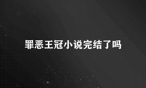 罪恶王冠小说完结了吗