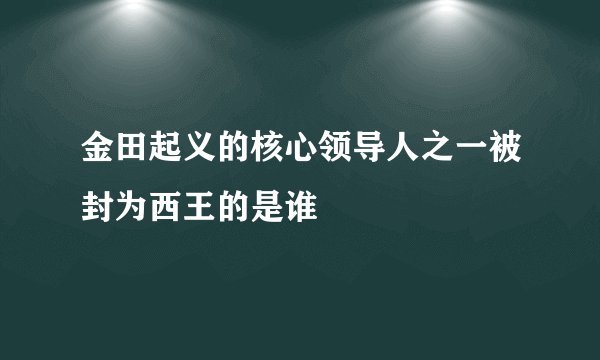 金田起义的核心领导人之一被封为西王的是谁