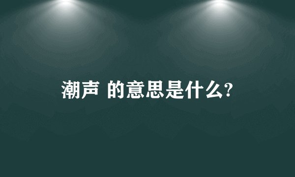 潮声 的意思是什么?