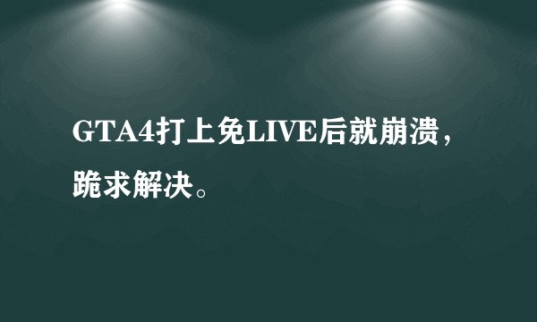 GTA4打上免LIVE后就崩溃，跪求解决。