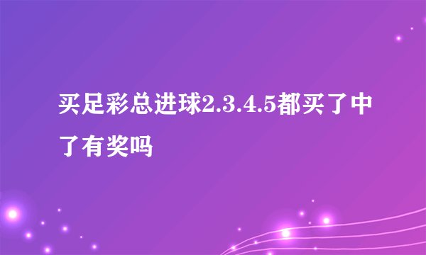 买足彩总进球2.3.4.5都买了中了有奖吗