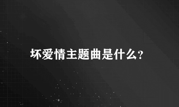 坏爱情主题曲是什么？