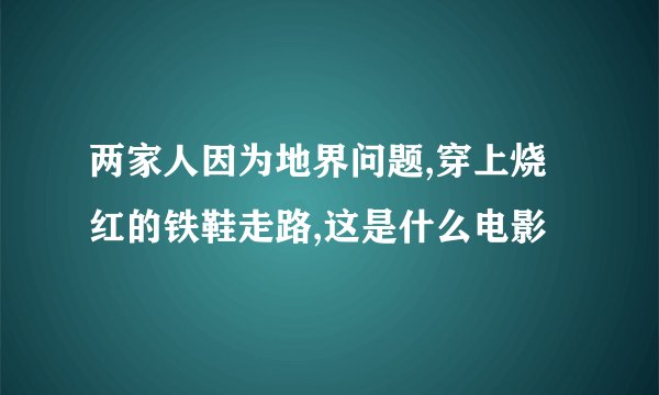 两家人因为地界问题,穿上烧红的铁鞋走路,这是什么电影