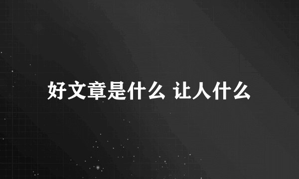 好文章是什么 让人什么
