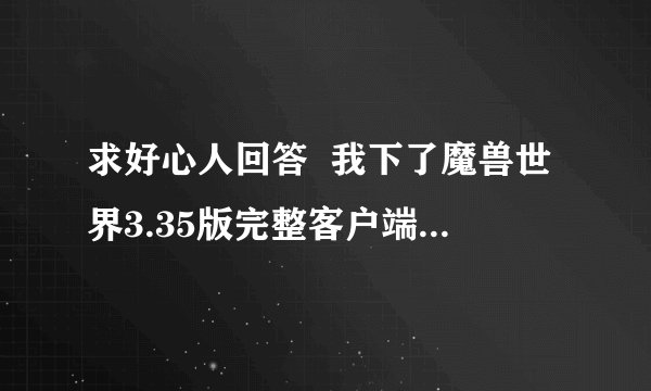 求好心人回答  我下了魔兽世界3.35版完整客户端 怎么玩单机版啊 求教啊