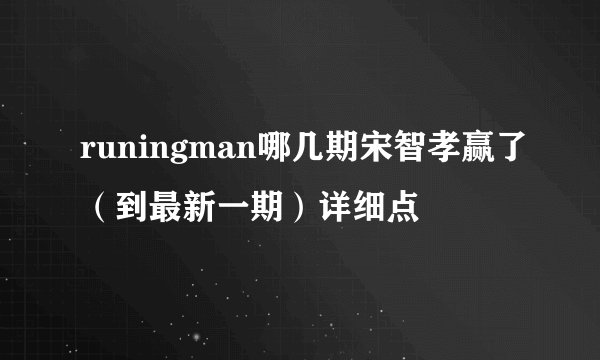 runingman哪几期宋智孝赢了（到最新一期）详细点