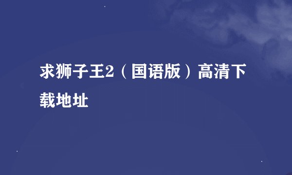 求狮子王2（国语版）高清下载地址